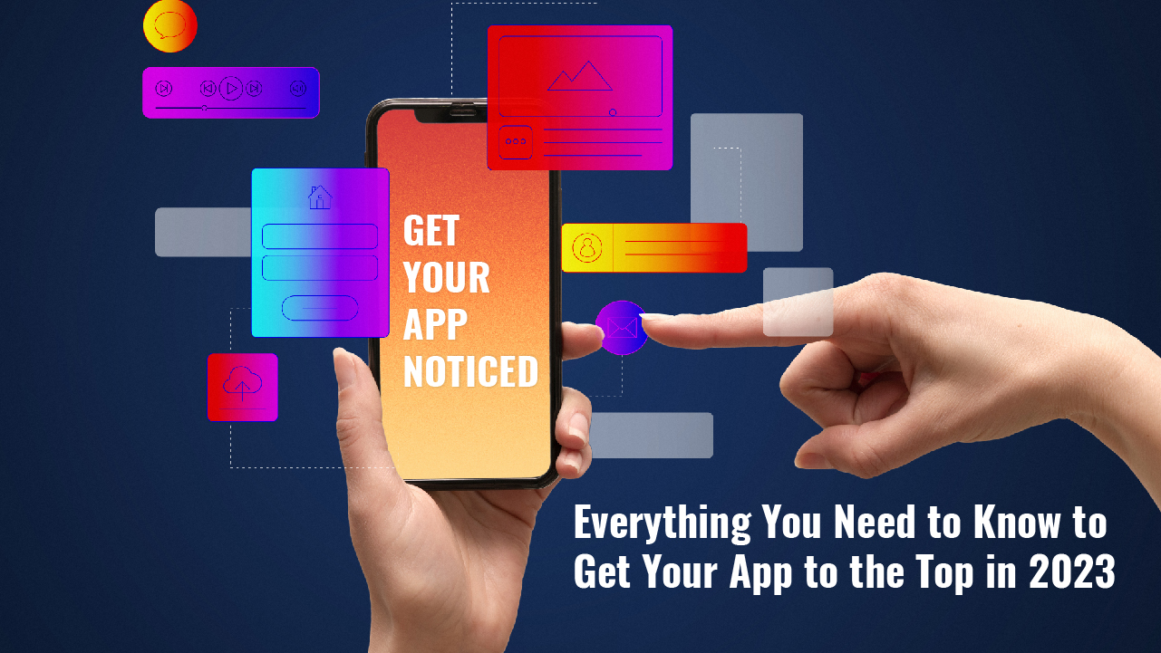 Get Your App Noticed: Everything You Need to Know to Get Your App to the Top in 2023
